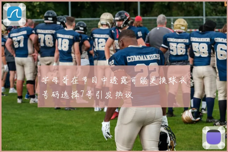 字母哥在节目中透露可能更换球衣号码选择7号引发热议