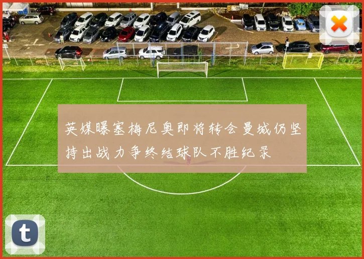 英媒曝塞梅尼奥即将转会曼城仍坚持出战力争终结球队不胜纪录