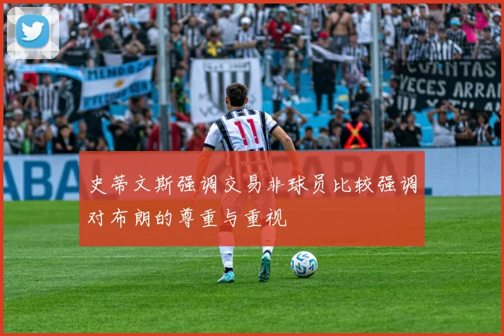 史蒂文斯强调交易非球员比较强调对布朗的尊重与重视