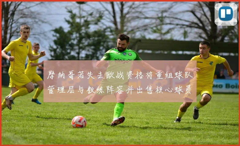 摩纳哥若失去欧战资格将重组球队管理层与教练阵容并出售核心球员