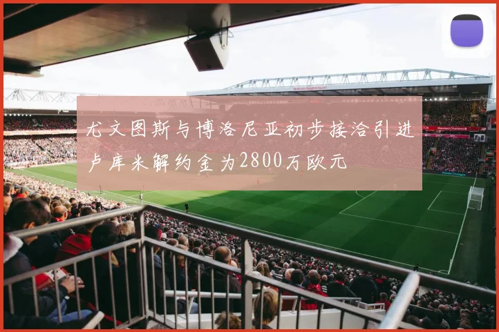 尤文图斯与博洛尼亚初步接洽引进卢库米解约金为2800万欧元