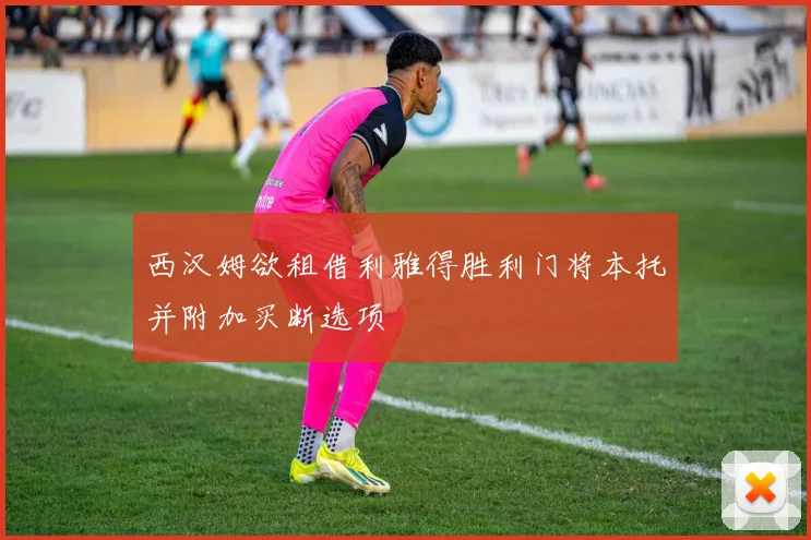 西汉姆欲租借利雅得胜利门将本托并附加买断选项