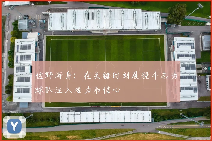 佐野海舟：在关键时刻展现斗志为球队注入活力和信心