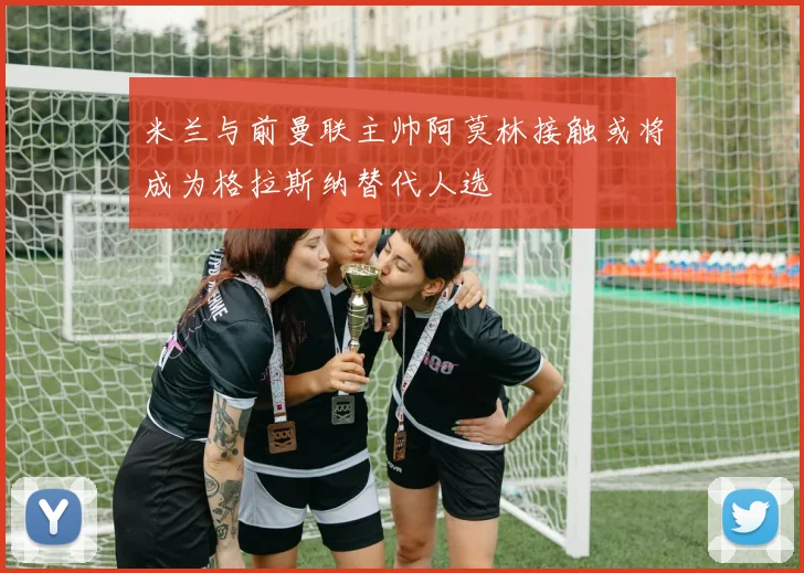 米兰与前曼联主帅阿莫林接触或将成为格拉斯纳替代人选