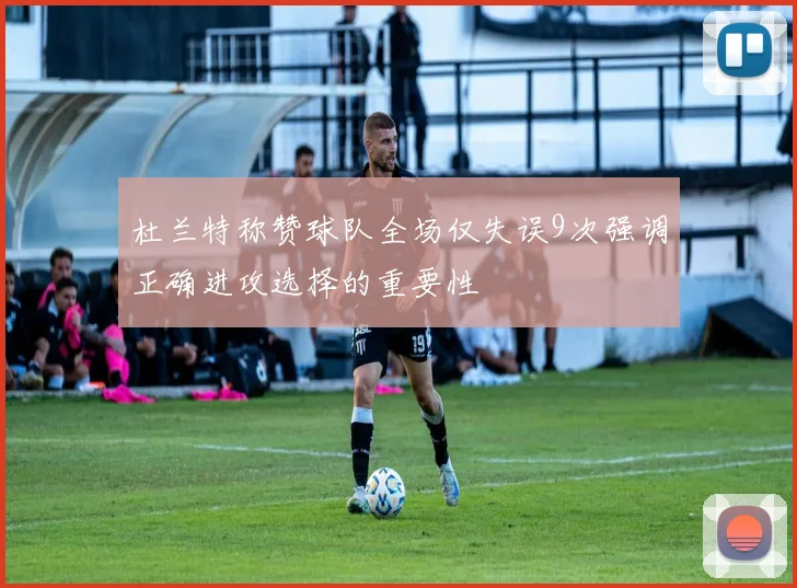杜兰特称赞球队全场仅失误9次强调正确进攻选择的重要性